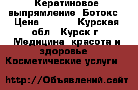 Кератиновое выпрямление. Ботокс › Цена ­ 1 000 - Курская обл., Курск г. Медицина, красота и здоровье » Косметические услуги   